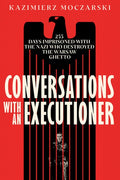 Conversations with an Executioner: 255 Days Imprisoned with the Nazi Who Destroyed the Warsaw Ghetto