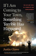 If I Am Coming to Your Town, Something Terrible Has Happened: The Life and Times of a Domestic War Correspondent