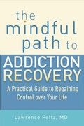 The Mindful Path to Addiction Recovery: A Practical Guide to Regaining Control Over Your Life