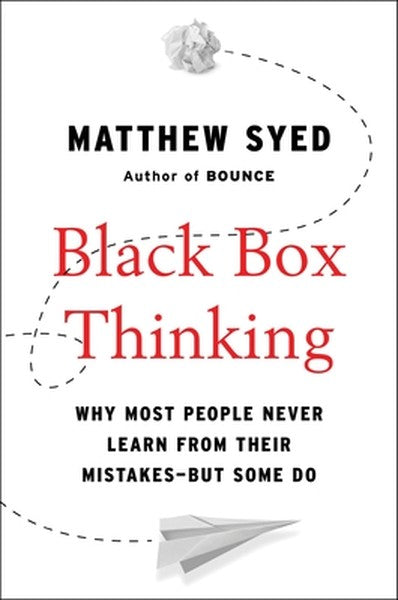 Black Box Thinking: Why Most People Never Learn from Their Mistakes--But Some Do