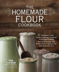 The Homemade Flour Cookbook: The Home Cook's Guide to Milling Nutritious Flours and Creating Delicious Recipes with Ever