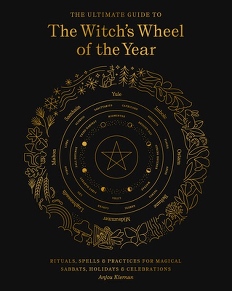 The Ultimate Guide to the Witch's Wheel of the Year: Rituals, Spells & Practices for Magical Sabbats, Holidays & Celebra