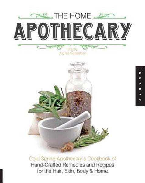 Home Apothecary: Cold Spring Apothecary's Cookbook of Hand-Crafted Remedies & Recipes for the Hair, Skin, Body, and Home
