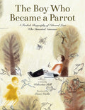 The Boy Who Became a Parrot: A Foolish Biography of Edward Lear, Who Invented Nonsense