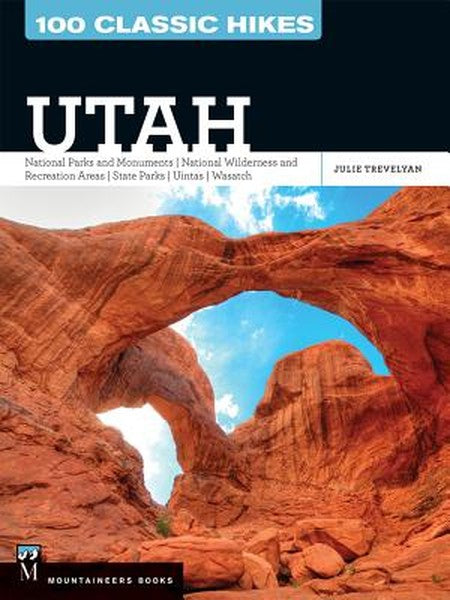 100 Classic Hikes Utah: National Parks and Monuments / National Wilderness and Recreation Areas / State Parks / Uintas /