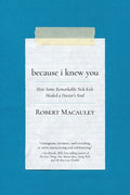 Because I Knew You: How Some Remarkable Sick Kids Healed a Doctor's Soul