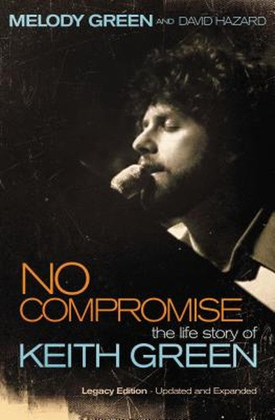 No Compromise: The Life Story of Keith Green (Legacy Edition - Updated and Expanded)