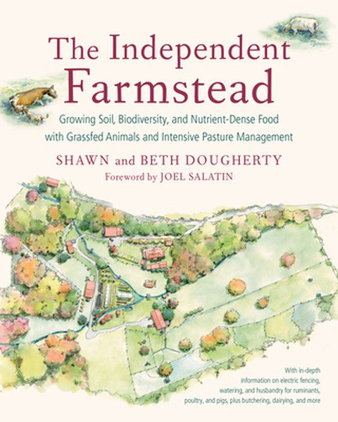 The Independent Farmstead: Growing Soil, Biodiversity, and Nutrient-Dense Food with Grassfed Animals and Intensive Pastu