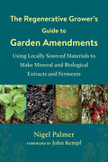 The Regenerative Grower's Guide to Garden Amendments: Using Locally Sourced Materials to Make Mineral and Biological Ext