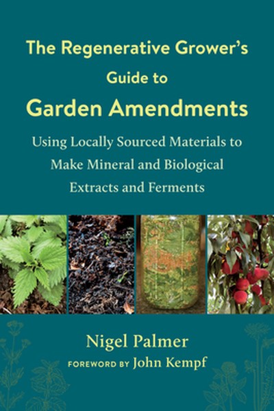 The Regenerative Grower's Guide to Garden Amendments: Using Locally Sourced Materials to Make Mineral and Biological Ext