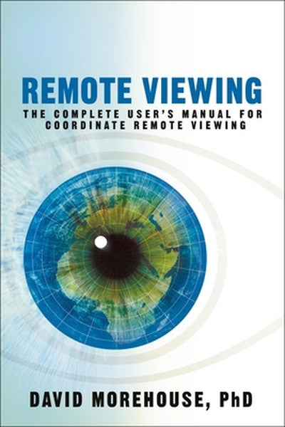 Remote Viewing: The Complete User's Manual for Coordinate Remote Viewing