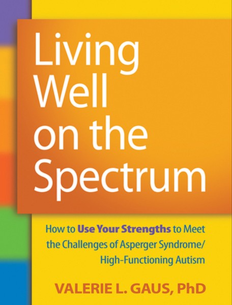 Living Well on the Spectrum: How to Use Your Strengths to Meet the Challenges of Asperger Syndrome/High-Functioning Auti