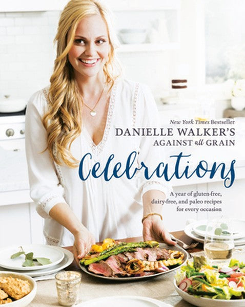 Danielle Walker's Against All Grain Celebrations: A Year of Gluten-Free, Dairy-Free, and Paleo Recipes for Every Occasio