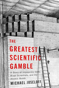 The Greatest Scientific Gamble: A Story of Impossible Odds, Rival Scientists, and the Atomic Bomb