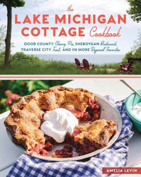 The Lake Michigan Cottage Cookbook: Door County Cherry Pie, Sheboygan Bratwurst, Traverse City Trout, and 115 More Regio