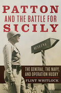 Patton and the Battle for Sicily: The General, the Navy, and Operation Husky