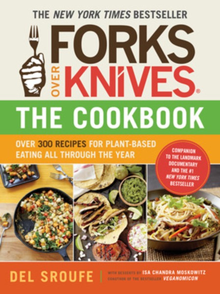 Forks Over Knives - The Cookbook: Over 300 Simple and Delicious Plant-Based Recipes to Help You Lose Weight, Be Healthie