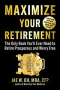 Maximize Your Retirement: The Only Book You'll Ever Need to Retire Prosperous and Worry-Free