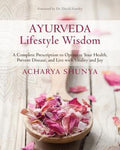 Ayurveda Lifestyle Wisdom: A Complete Prescription to Optimize Your Health, Prevent Disease, and Live with Vitality and 
