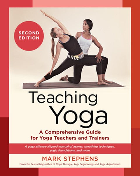 Teaching Yoga, Second Edition: A Comprehensive Guide for Yoga Teachers and Trainers: A Yoga Alliance-Aligned Manual of A