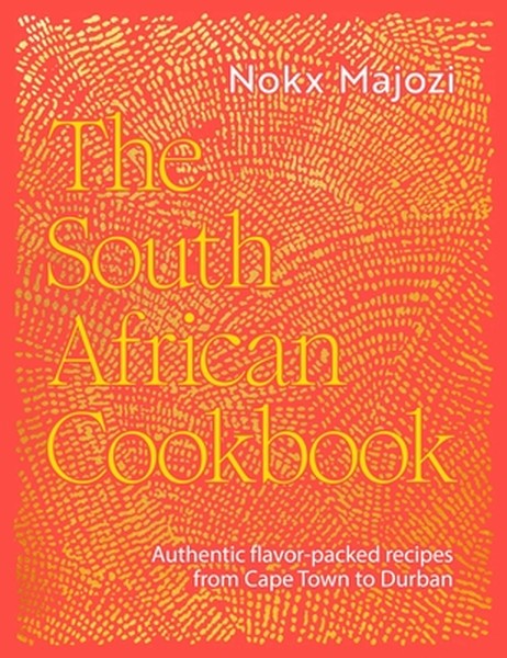 The South African Cookbook: Authentic Flavor-Packed Recipes from Cape Town to Durban