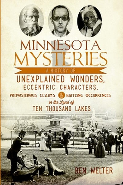 Minnesota Mysteries: A History of Unexplained Wonders, Eccentric Characters, Preposterous Claims & Baffling Occurrences 