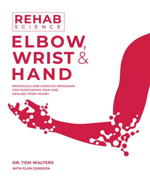 Rehab Science: Elbow, Wrist and Hand: Protocols and Exercise Programs for Overcoming Pain and Healing from Injury