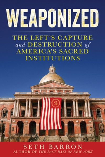 Weaponized: The Left's Capture and Destruction of America's Sacred Institutions
