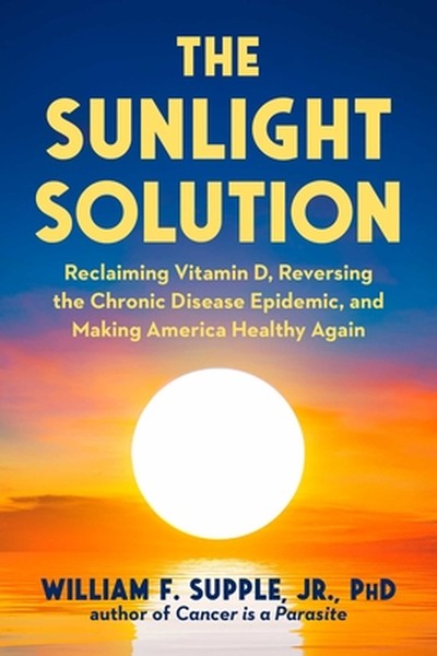 The Sunlight Solution: Reclaiming Vitamin D, Reversing the Chronic Disease Epidemic, and Making America Healthy Again