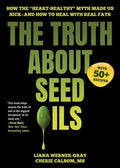 The Truth about Seed Oils: How the Heart-Healthy Myth Made Us Sick--And How to Heal with Real Fats