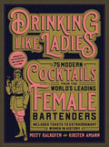 Drinking Like Ladies: 75 Modern Cocktails from the World's Leading Female Bartenders; Includes Toasts to Extraordinary W