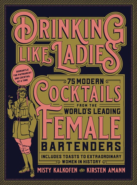 Drinking Like Ladies: 75 Modern Cocktails from the World's Leading Female Bartenders; Includes Toasts to Extraordinary W