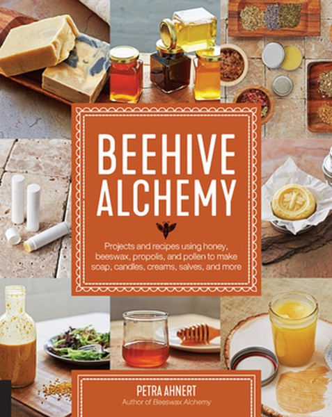 Beehive Alchemy: Projects and Recipes Using Honey, Beeswax, Propolis, and Pollen to Make Soap, Candles, Creams, Salves, 