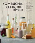 Kombucha, Kefir and Beyond: A fun and Flavorful Guide to Fermenting Your Own Probiotic Beverages at Home