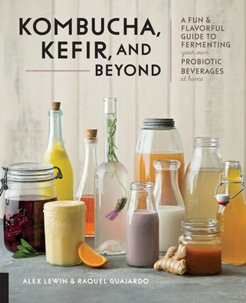 Kombucha, Kefir and Beyond: A fun and Flavorful Guide to Fermenting Your Own Probiotic Beverages at Home