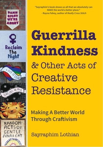 Guerrilla Kindness and Other Acts of Creative Resistance: Making a Better World Through Craftivism (Knitting Patterns, E