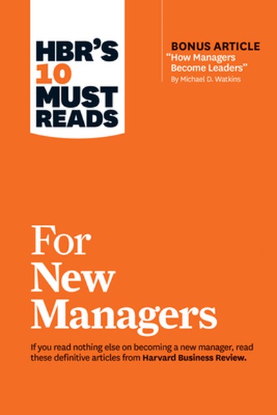 Hbr's 10 Must Reads for New Managers (with Bonus Article "How Managers Become Leaders" by Michael D. Watkins) (Hbr's 10 