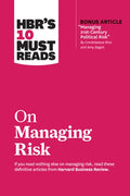 Hbr's 10 Must Reads on Managing Risk (with Bonus Article Managing 21st-Century Political Risk by Condoleezza Rice and Am