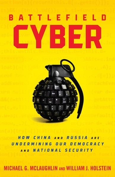 Battlefield Cyber: How China and Russia Are Undermining Our Democracy and National Security