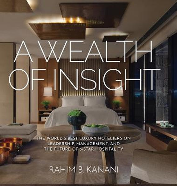 A Wealth of Insight: The World's Best Luxury Hoteliers on Leadership, Management, and the Future of 5-Star Hospitality