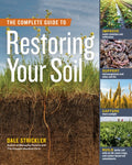 The Complete Guide to Restoring Your Soil: Improve Water Retention and Infiltration; Support Microorganisms and Other So