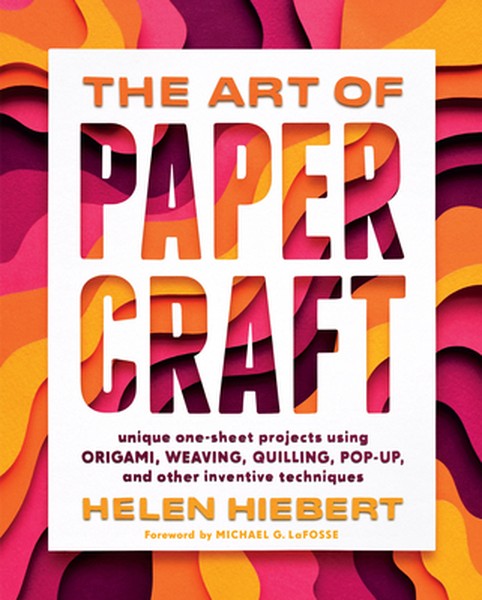 The Art of Papercraft: Unique One-Sheet Projects Using Origami, Weaving, Quilling, Pop-Up, and Other Inventive Technique