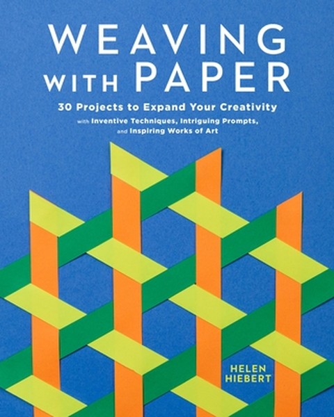 Weaving with Paper: 30 Projects to Expand Your Creativity with Inventive Techniques, Intriguing Prompts, and Inspiring W