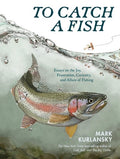 To Catch a Fish: Essays on the Joy, Frustration, Curiosity, and Allure of Fishing