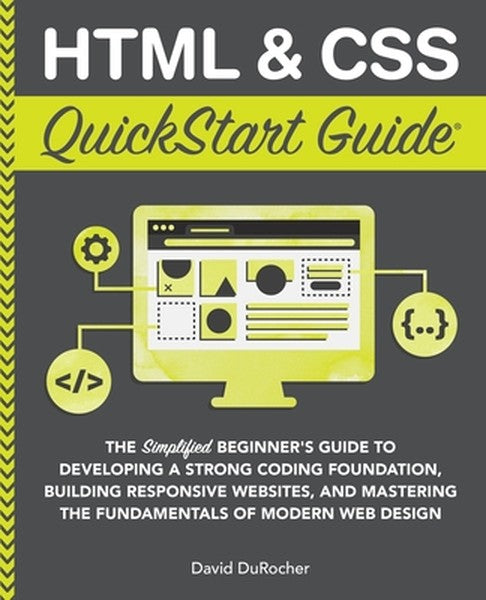 HTML and CSS QuickStart Guide: The Simplified Beginners Guide to Developing a Strong Coding Foundation, Building Respons