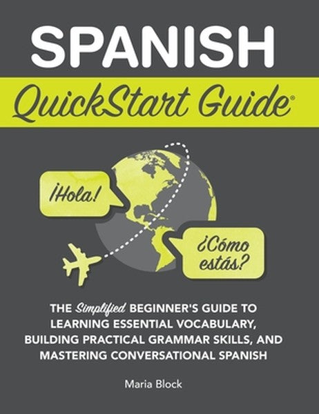 Spanish QuickStart Guide: The Simplified Beginner's Guide to Learning Essential Vocabulary, Building Practical Grammar S