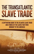 The Transatlantic Slave Trade: A Captivating Guide to the Atlantic Slave Trade and Stories of the Slaves That Were Broug