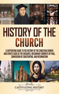 History of the Church: A Captivating Guide to the History of the Christian Church and Events Such as the Crusades, Missi