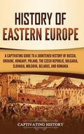 History of Eastern Europe: A Captivating Guide to a Shortened History of Russia, Ukraine, Hungary, Poland, the Czech Rep