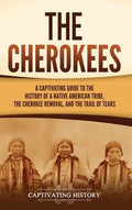 The Cherokees: A Captivating Guide to the History of a Native American Tribe, the Cherokee Removal, and the Trail of Tea